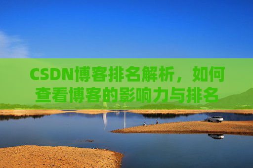 CSDN博客排名解析,如何查看博客的影响力与排名